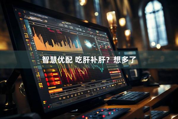智慧优配 吃肝补肝？想多了