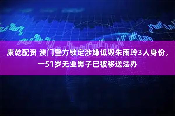 康乾配资 澳门警方锁定涉嫌诋毁朱雨玲3人身份，一51岁无业男子已被移送法办