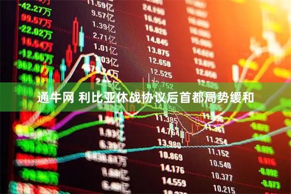 通牛网 利比亚休战协议后首都局势缓和