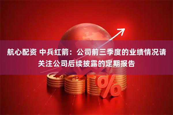 航心配资 中兵红箭：公司前三季度的业绩情况请关注公司后续披露的定期报告
