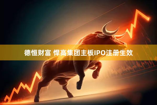 德恒财富 悍高集团主板IPO注册生效