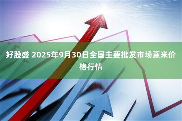好股盛 2025年9月30日全国主要批发市场薏米价格行情