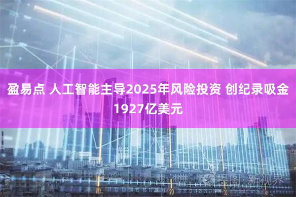 盈易点 人工智能主导2025年风险投资 创纪录吸金1927亿美元