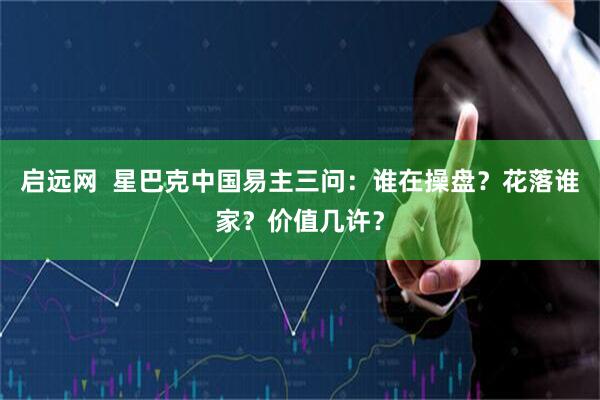 启远网  星巴克中国易主三问：谁在操盘？花落谁家？价值几许？