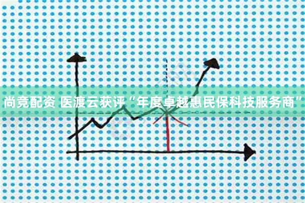 尚竞配资 医渡云获评“年度卓越惠民保科技服务商”