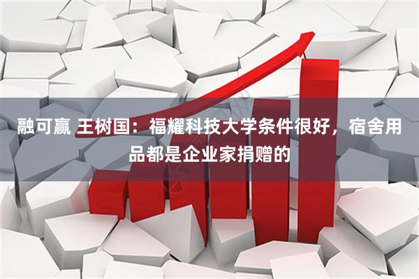 融可赢 王树国：福耀科技大学条件很好，宿舍用品都是企业家捐赠的
