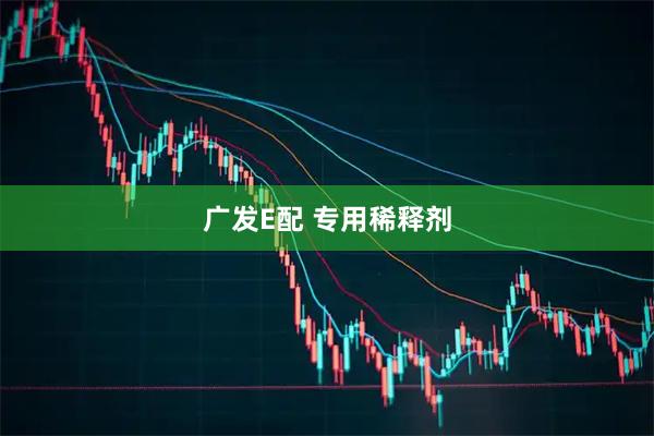 广发E配 专用稀释剂