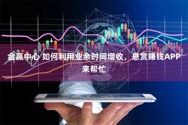 金赢中心 如何利用业余时间增收，悬赏赚钱APP来帮忙