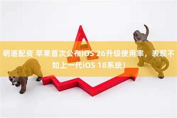 明道配资 苹果首次公布iOS 26升级使用率,表现不如上一代iOS 18系统!