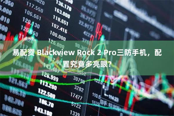 易配资 Blackview Rock 2 Pro三防手机，配置究竟多亮眼？