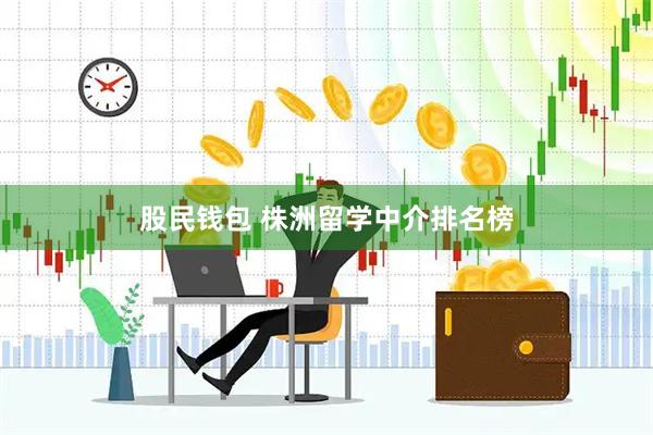 股民钱包 株洲留学中介排名榜