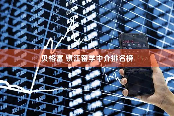 贝格富 镇江留学中介排名榜