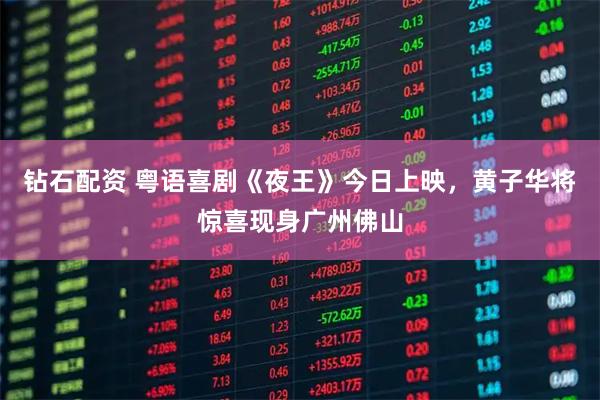 钻石配资 粤语喜剧《夜王》今日上映，黄子华将惊喜现身广州佛山