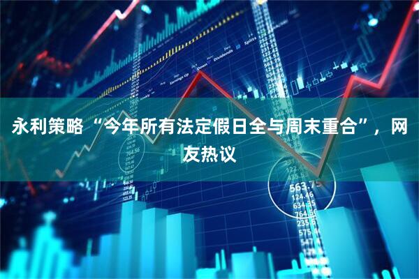 永利策略 “今年所有法定假日全与周末重合”，网友热议