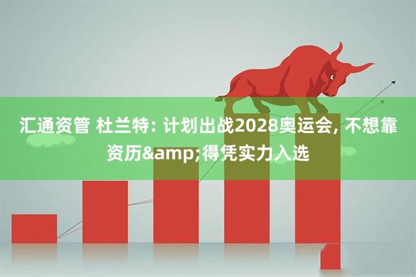 汇通资管 杜兰特: 计划出战2028奥运会, 不想靠资历&得凭实力入选