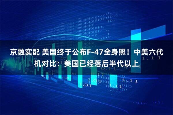 京融实配 美国终于公布F-47全身照！中美六代机对比：美国已经落后半代以上