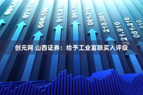 创元网 山西证券：给予工业富联买入评级