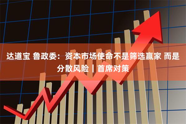 达道宝 鲁政委：资本市场使命不是筛选赢家 而是分散风险｜首席对策