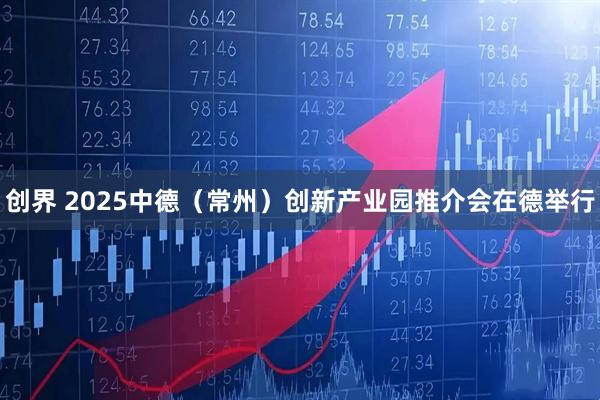 创界 2025中德（常州）创新产业园推介会在德举行