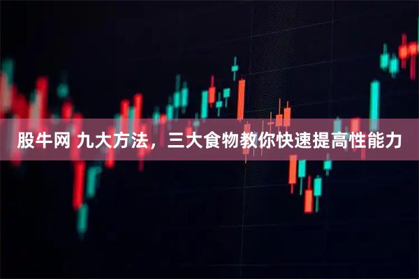 股牛网 九大方法，三大食物教你快速提高性能力