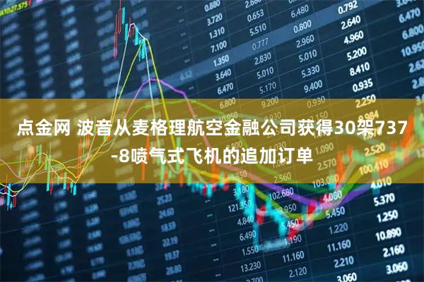 点金网 波音从麦格理航空金融公司获得30架737-8喷气式飞机的追加订单