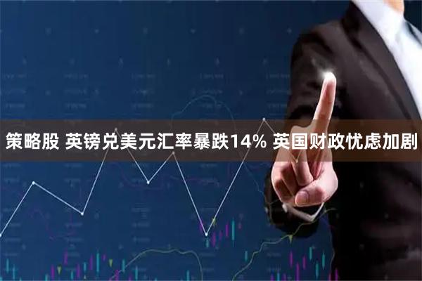 策略股 英镑兑美元汇率暴跌14% 英国财政忧虑加剧