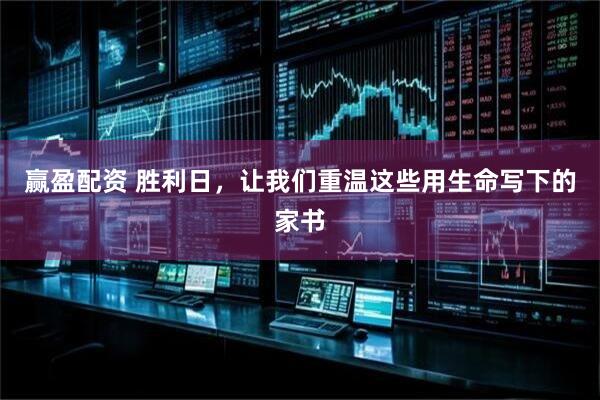 赢盈配资 胜利日，让我们重温这些用生命写下的家书